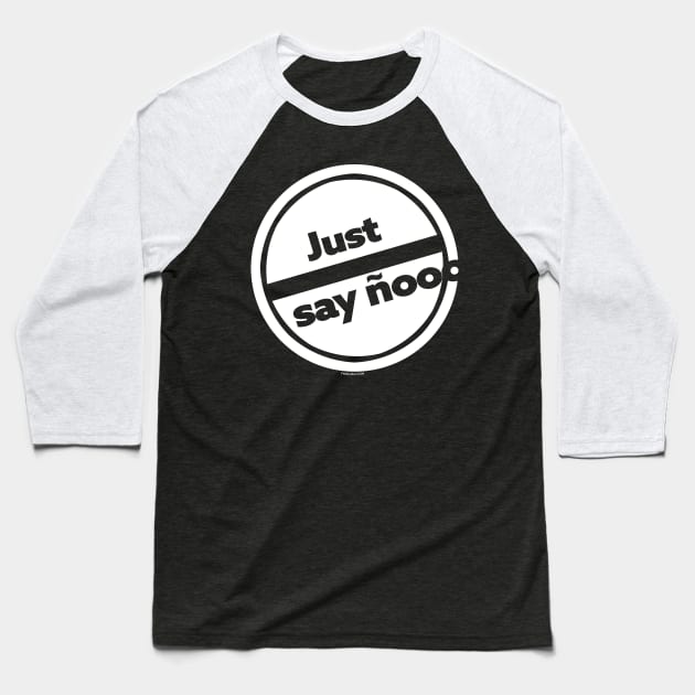 JUST SAY ÑOOOOOOOO Baseball T-Shirt by FWACATA